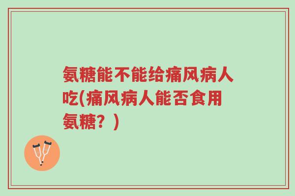 氨糖能不能给痛风病人吃(痛风病人能否食用氨糖?)-第1张图片-超越 氨糖能不能给痛风病人吃(痛风病人能否食用氨糖?)-第1张图片-超越