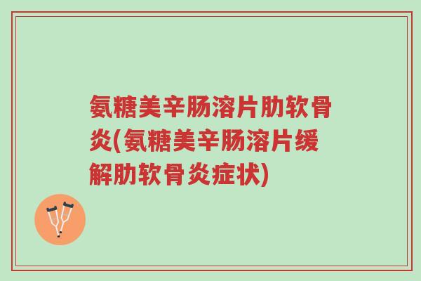 氨糖美辛肠溶片肋软骨炎(氨糖美辛肠溶片缓解肋软骨炎症状)-第1张图片-超越 氨糖美辛肠溶片肋软骨炎(氨糖美辛肠溶片缓解肋软骨炎症状)-第1张图片-超越