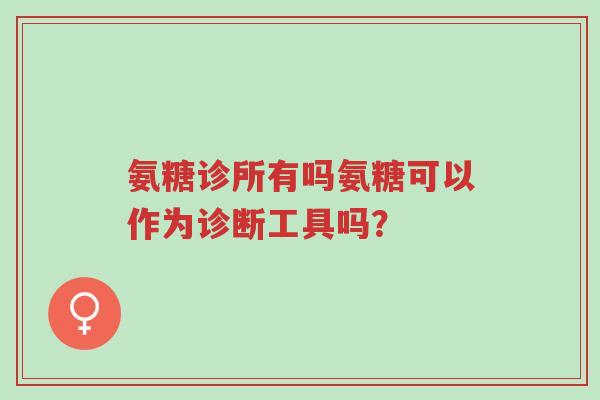 氨糖诊所有吗氨糖可以作为诊断工具吗？-第1张图片-超越