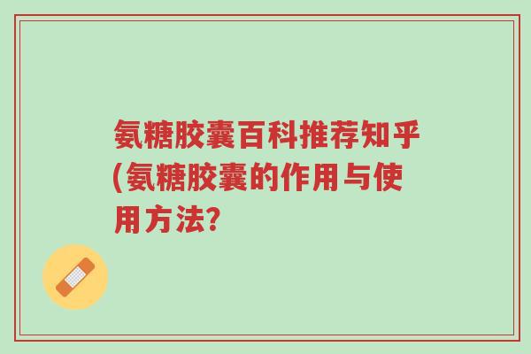 氨糖胶囊百科推荐知乎(氨糖胶囊的作用与使用方法?-第1张图片-超越 氨糖胶囊百科推荐知乎(氨糖胶囊的作用与使用方法?-第1张图片-超越