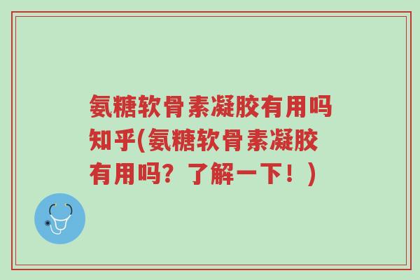 氨糖软骨素凝胶有用吗知乎(氨糖软骨素凝胶有用吗?了解一下!)-第1张图片-超越 氨糖软骨素凝胶有用吗知乎(氨糖软骨素凝胶有用吗?了解一下!)-第1张图片-超越