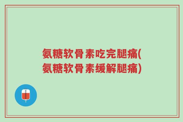 氨糖软骨素吃完腿痛(氨糖软骨素缓解腿痛)-第1张图片-超越