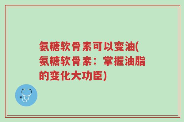 氨糖软骨素可以变油(氨糖软骨素:掌握油脂的变化大功臣)-第1张图片-超越 氨糖软骨素可以变油(氨糖软骨素:掌握油脂的变化大功臣)-第1张图片-超越