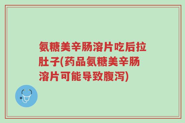 氨糖美辛肠溶片吃后拉肚子(药品氨糖美辛肠溶片可能导致腹泻)-第1张图片-超越 氨糖美辛肠溶片吃后拉肚子(药品氨糖美辛肠溶片可能导致腹泻)-第1张图片-超越