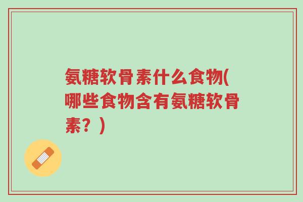 氨糖软骨素什么食物(哪些食物含有氨糖软骨素?)-第1张图片-超越 氨糖软骨素什么食物(哪些食物含有氨糖软骨素?)-第1张图片-超越