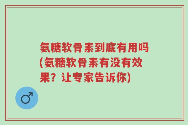 氨糖软骨素到底有用吗(氨糖软骨素有没有效果?让专家告诉你)-第1张图片-超越 氨糖软骨素到底有用吗(氨糖软骨素有没有效果?让专家告诉你)-第1张图片-超越