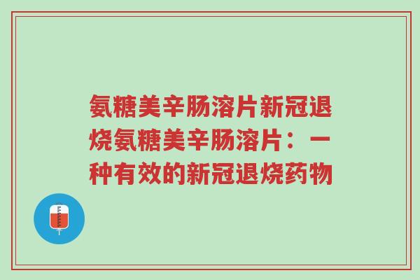 氨糖美辛肠溶片新冠退烧氨糖美辛肠溶片:一种有效的新冠退烧药物-第1张图片-超越 氨糖美辛肠溶片新冠退烧氨糖美辛肠溶片:一种有效的新冠退烧药物-第1张图片-超越