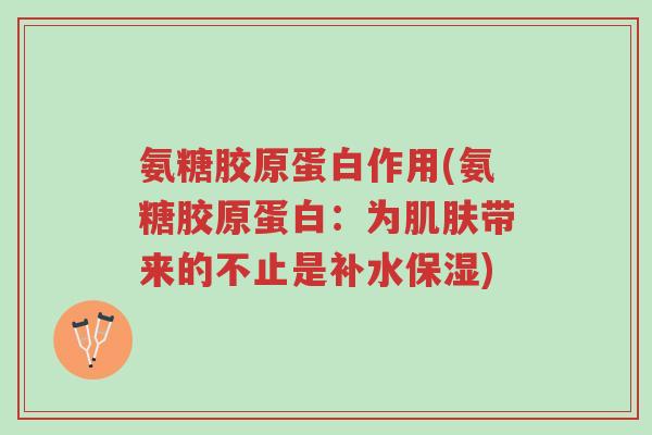 氨糖胶原蛋白作用(氨糖胶原蛋白:为肌肤带来的不止是补水保湿)-第1张图片-超越 氨糖胶原蛋白作用(氨糖胶原蛋白:为肌肤带来的不止是补水保湿)-第1张图片-超越