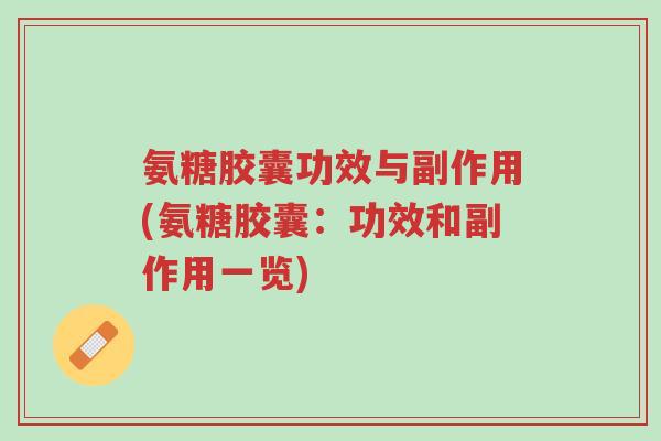 氨糖胶囊功效与副作用(氨糖胶囊:功效和副作用一览)-第1张图片-超越 氨糖胶囊功效与副作用(氨糖胶囊:功效和副作用一览)-第1张图片-超越
