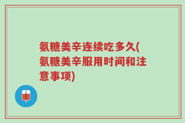 氨糖美辛连续吃多久(氨糖美辛服用时间和注意事项)-第1张图片-超越 氨糖美辛连续吃多久(氨糖美辛服用时间和注意事项)-第1张图片-超越