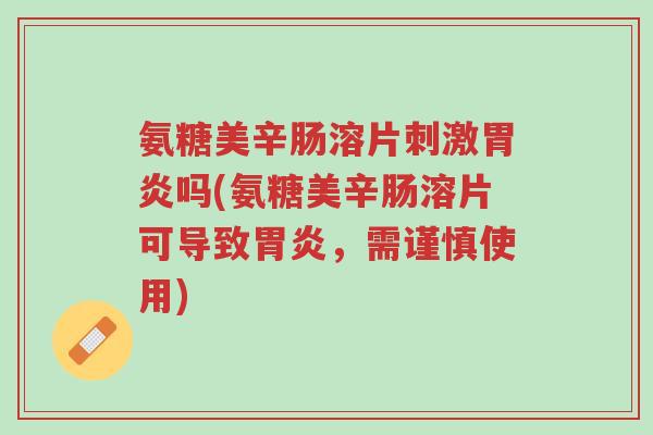 氨糖美辛肠溶片刺激胃炎吗(氨糖美辛肠溶片可导致胃炎,需谨慎使用)-第1张图片-超越 氨糖美辛肠溶片刺激胃炎吗(氨糖美辛肠溶片可导致胃炎,需谨慎使用)-第1张图片-超越