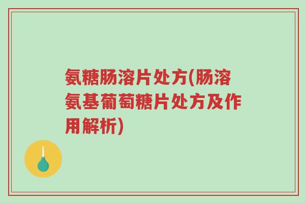 氨糖肠溶片处方(肠溶氨基葡萄糖片处方及作用解析)-第1张图片-超越 氨糖肠溶片处方(肠溶氨基葡萄糖片处方及作用解析)-第1张图片-超越