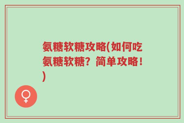 氨糖软糖攻略(如何吃氨糖软糖?简单攻略!)-第1张图片-超越 氨糖软糖攻略(如何吃氨糖软糖?简单攻略!)-第1张图片-超越