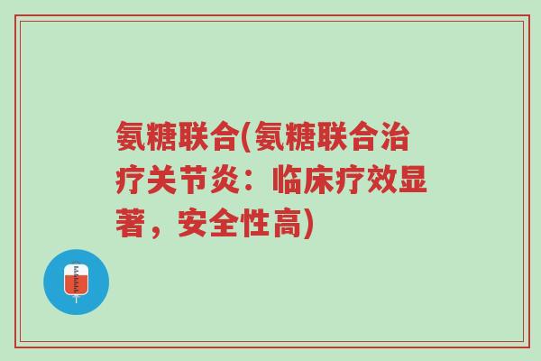 氨糖联合(氨糖联合治疗关节炎:临床疗效显著,安全性高)-第1张图片-超越 氨糖联合(氨糖联合治疗关节炎:临床疗效显著,安全性高)-第1张图片-超越