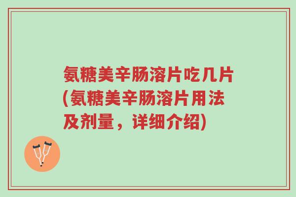 氨糖美辛肠溶片吃几片(氨糖美辛肠溶片用法及剂量,详细介绍)-第1张图片-超越 氨糖美辛肠溶片吃几片(氨糖美辛肠溶片用法及剂量,详细介绍)-第1张图片-超越