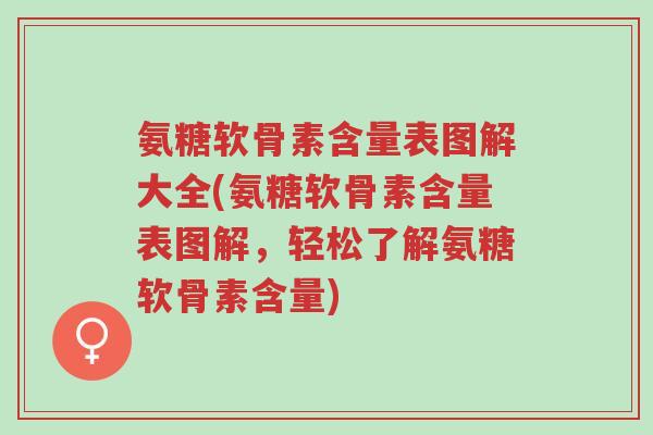 氨糖软骨素含量表图解大全(氨糖软骨素含量表图解，轻松了解氨糖软骨素含量)-第1张图片-超越