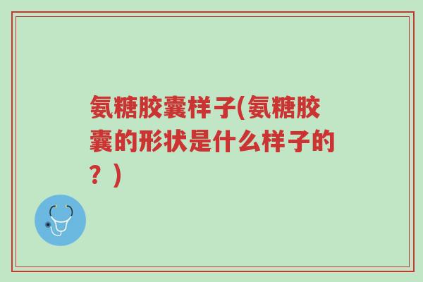 氨糖胶囊样子(氨糖胶囊的形状是什么样子的?)-第1张图片-超越 氨糖胶囊样子(氨糖胶囊的形状是什么样子的?)-第1张图片-超越