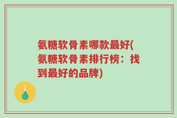 氨糖软骨素哪款最好(氨糖软骨素排行榜:找到最好的品牌)-第1张图片-超越 氨糖软骨素哪款最好(氨糖软骨素排行榜:找到最好的品牌)-第1张图片-超越