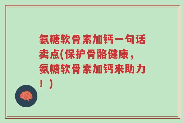 氨糖软骨素加钙一句话卖点(保护骨骼健康,氨糖软骨素加钙来助力!)-第1张图片-超越 氨糖软骨素加钙一句话卖点(保护骨骼健康,氨糖软骨素加钙来助力!)-第1张图片-超越