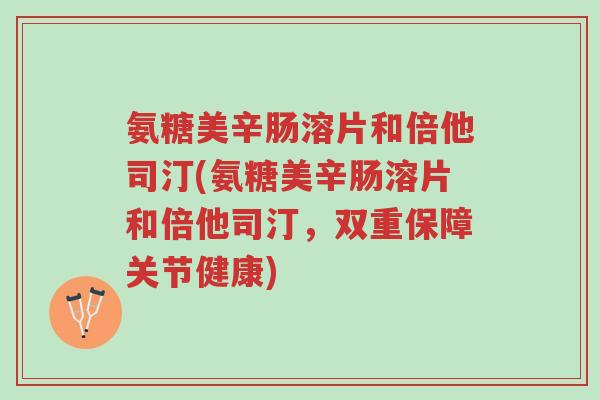 氨糖美辛肠溶片和倍他司汀(氨糖美辛肠溶片和倍他司汀,双重保障关节健康)-第1张图片-超越 氨糖美辛肠溶片和倍他司汀(氨糖美辛肠溶片和倍他司汀,双重保障关节健康)-第1张图片-超越