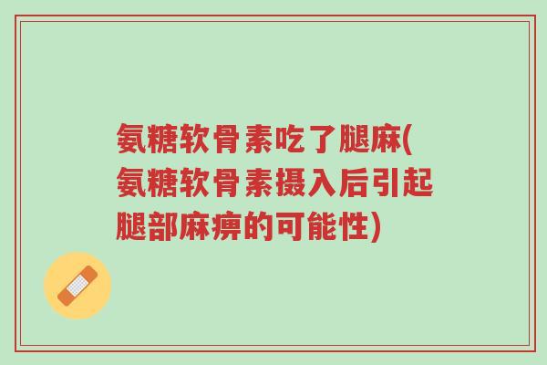 氨糖软骨素吃了腿麻(氨糖软骨素摄入后引起腿部麻痹的可能性)-第1张图片-超越 氨糖软骨素吃了腿麻(氨糖软骨素摄入后引起腿部麻痹的可能性)-第1张图片-超越