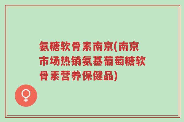 氨糖软骨素南京(南京市场热销氨基葡萄糖软骨素营养保健品)-第1张图片-超越 氨糖软骨素南京(南京市场热销氨基葡萄糖软骨素营养保健品)-第1张图片-超越