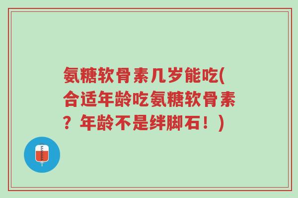 氨糖软骨素几岁能吃(合适年龄吃氨糖软骨素?年龄不是绊脚石!)-第1张图片-超越 氨糖软骨素几岁能吃(合适年龄吃氨糖软骨素?年龄不是绊脚石!)-第1张图片-超越