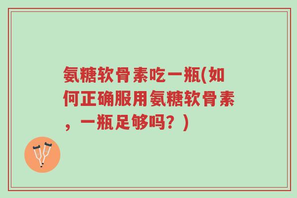 氨糖软骨素吃一瓶(如何正确服用氨糖软骨素,一瓶足够吗?)-第1张图片-超越 氨糖软骨素吃一瓶(如何正确服用氨糖软骨素,一瓶足够吗?)-第1张图片-超越