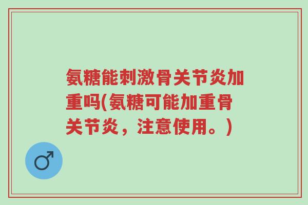 氨糖能刺激骨关节炎加重吗(氨糖可能加重骨关节炎,注意使用。)-第1张图片-超越 氨糖能刺激骨关节炎加重吗(氨糖可能加重骨关节炎,注意使用。)-第1张图片-超越
