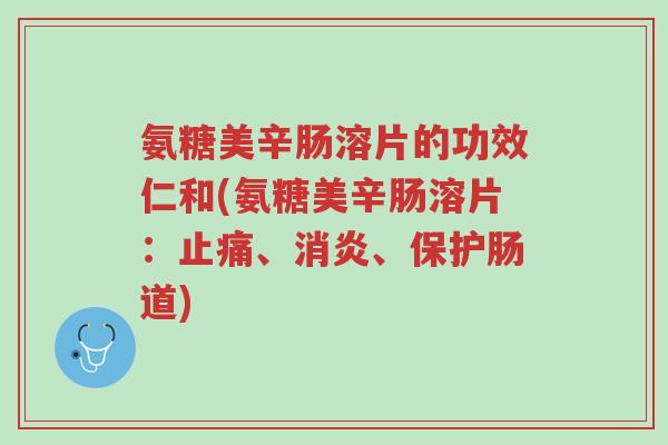 氨糖美辛肠溶片的功效仁和(氨糖美辛肠溶片：止痛、消炎、保护肠道)-第1张图片-超越