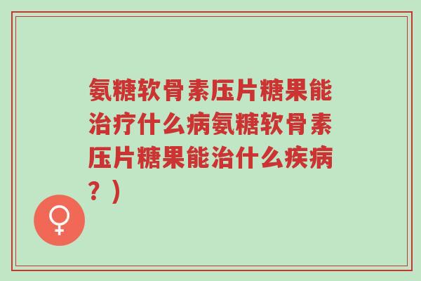 氨糖软骨素压片糖果能治疗什么病氨糖软骨素压片糖果能治什么疾病?)-第1张图片-超越 氨糖软骨素压片糖果能治疗什么病氨糖软骨素压片糖果能治什么疾病?)-第1张图片-超越
