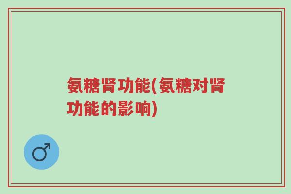 氨糖肾功能(氨糖对肾功能的影响)-第1张图片-超越 氨糖肾功能(氨糖对肾功能的影响)-第1张图片-超越