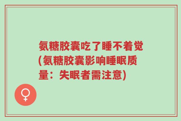 氨糖胶囊吃了睡不着觉(氨糖胶囊影响睡眠质量:失眠者需注意)-第1张图片-超越 氨糖胶囊吃了睡不着觉(氨糖胶囊影响睡眠质量:失眠者需注意)-第1张图片-超越