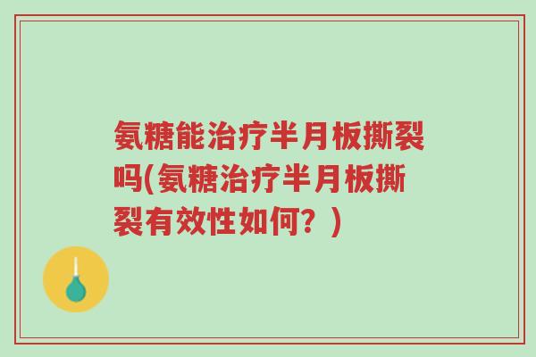 氨糖能治疗半月板撕裂吗(氨糖治疗半月板撕裂有效性如何?)-第1张图片-超越 氨糖能治疗半月板撕裂吗(氨糖治疗半月板撕裂有效性如何?)-第1张图片-超越