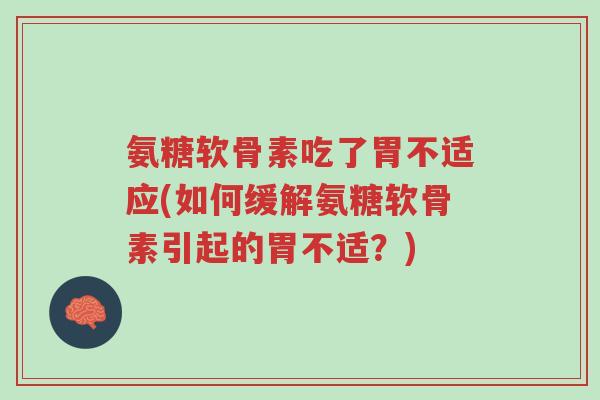 氨糖软骨素吃了胃不适应(如何缓解氨糖软骨素引起的胃不适?)-第1张图片-超越 氨糖软骨素吃了胃不适应(如何缓解氨糖软骨素引起的胃不适?)-第1张图片-超越