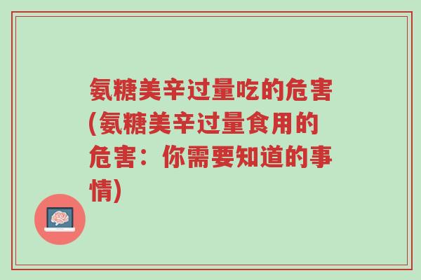 氨糖美辛过量吃的危害(氨糖美辛过量食用的危害:你需要知道的事情)-第1张图片-超越 氨糖美辛过量吃的危害(氨糖美辛过量食用的危害:你需要知道的事情)-第1张图片-超越