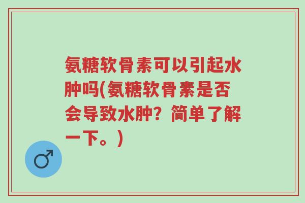 氨糖软骨素可以引起水肿吗(氨糖软骨素是否会导致水肿?简单了解一下。)-第1张图片-超越 氨糖软骨素可以引起水肿吗(氨糖软骨素是否会导致水肿?简单了解一下。)-第1张图片-超越
