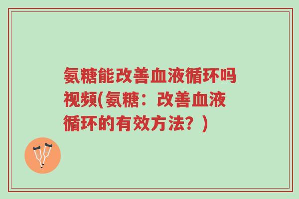 氨糖能改善血液循环吗视频(氨糖:改善血液循环的有效方法?)-第1张图片-超越 氨糖能改善血液循环吗视频(氨糖:改善血液循环的有效方法?)-第1张图片-超越