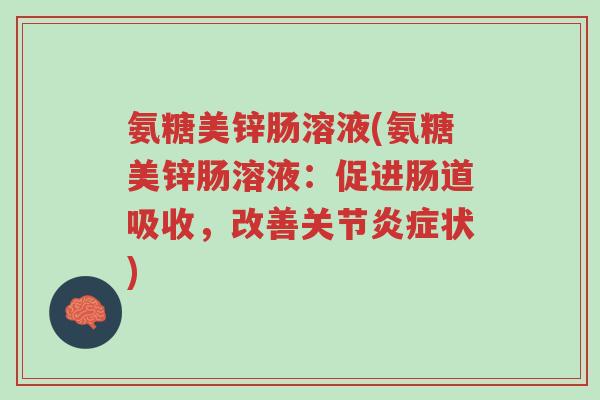 氨糖美锌肠溶液(氨糖美锌肠溶液：促进肠道吸收，改善关节炎症状)-第1张图片-超越