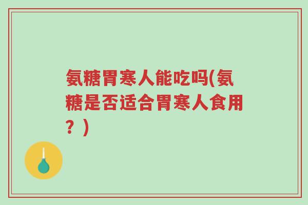 氨糖胃寒人能吃吗(氨糖是否适合胃寒人食用?)-第1张图片-超越 氨糖胃寒人能吃吗(氨糖是否适合胃寒人食用?)-第1张图片-超越