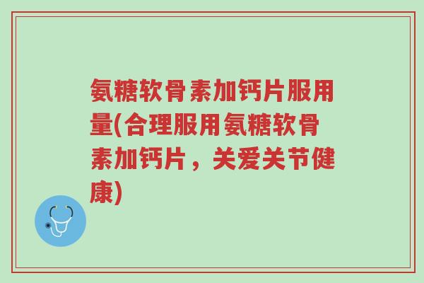 氨糖软骨素加钙片服用量(合理服用氨糖软骨素加钙片,关爱关节健康)-第1张图片-超越 氨糖软骨素加钙片服用量(合理服用氨糖软骨素加钙片,关爱关节健康)-第1张图片-超越