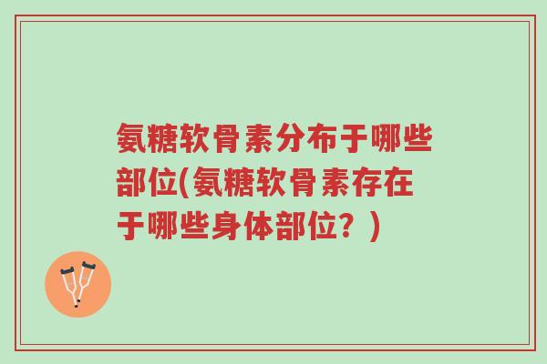 氨糖软骨素分布于哪些部位(氨糖软骨素存在于哪些身体部位?)-第1张图片-超越 氨糖软骨素分布于哪些部位(氨糖软骨素存在于哪些身体部位?)-第1张图片-超越