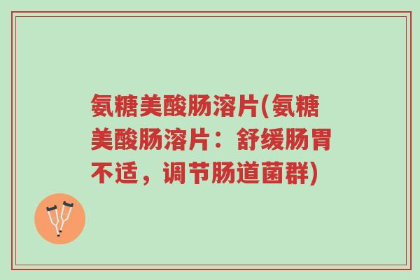 氨糖美酸肠溶片(氨糖美酸肠溶片:舒缓肠胃不适,调节肠道菌群)-第1张图片-超越 氨糖美酸肠溶片(氨糖美酸肠溶片:舒缓肠胃不适,调节肠道菌群)-第1张图片-超越