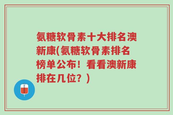 氨糖软骨素十大排名澳新康(氨糖软骨素排名榜单公布!看看澳新康排在几位?)-第1张图片-超越 氨糖软骨素十大排名澳新康(氨糖软骨素排名榜单公布!看看澳新康排在几位?)-第1张图片-超越