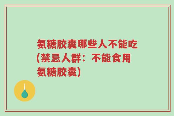 氨糖胶囊哪些人不能吃(禁忌人群:不能食用氨糖胶囊)-第1张图片-超越 氨糖胶囊哪些人不能吃(禁忌人群:不能食用氨糖胶囊)-第1张图片-超越