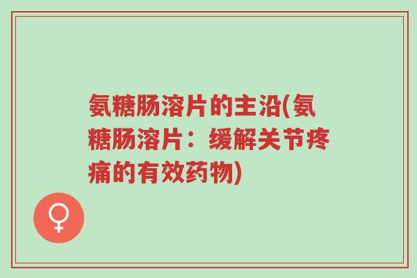 氨糖肠溶片的主沿(氨糖肠溶片:缓解关节疼痛的有效药物)-第1张图片-超越 氨糖肠溶片的主沿(氨糖肠溶片:缓解关节疼痛的有效药物)-第1张图片-超越