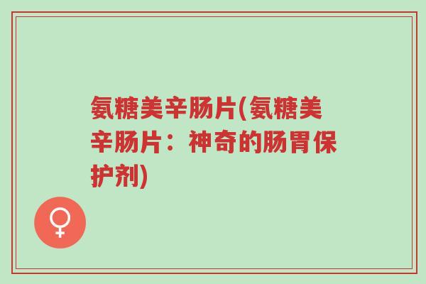 氨糖美辛肠片(氨糖美辛肠片:神奇的肠胃保护剂)-第1张图片-超越 氨糖美辛肠片(氨糖美辛肠片:神奇的肠胃保护剂)-第1张图片-超越