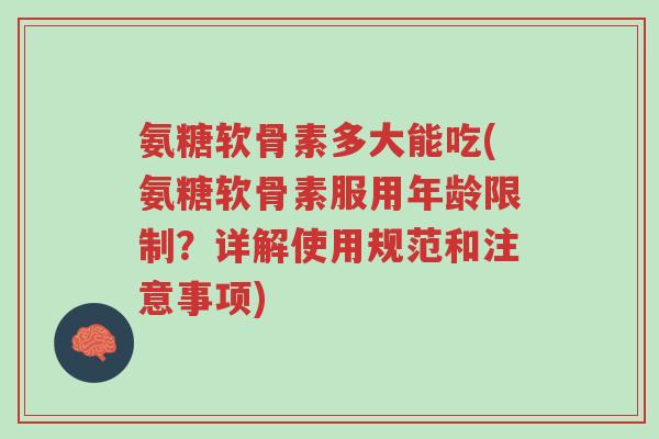 氨糖软骨素多大能吃(氨糖软骨素服用年龄限制?详解使用规范和注意事项)-第1张图片-超越 氨糖软骨素多大能吃(氨糖软骨素服用年龄限制?详解使用规范和注意事项)-第1张图片-超越