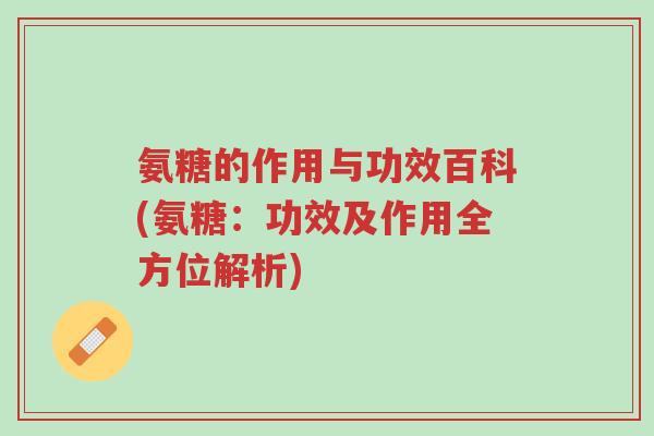 氨糖的作用与功效百科(氨糖:功效及作用全方位解析)-第1张图片-超越 氨糖的作用与功效百科(氨糖:功效及作用全方位解析)-第1张图片-超越