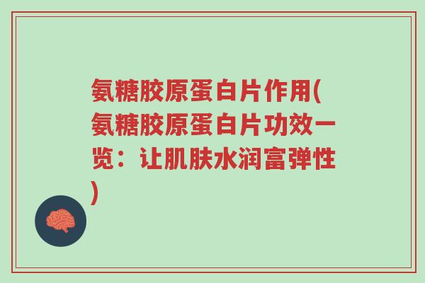 氨糖胶原蛋白片作用(氨糖胶原蛋白片功效一览:让肌肤水润富弹性)-第1张图片-超越 氨糖胶原蛋白片作用(氨糖胶原蛋白片功效一览:让肌肤水润富弹性)-第1张图片-超越
